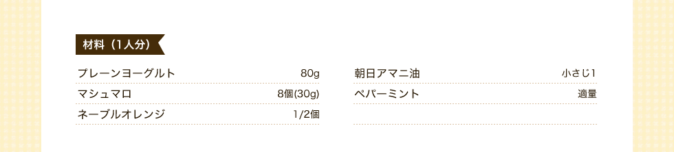 材料1人分　プレーンヨーグルト80g　マシュマロ8個(30g)　ネーブルオレンジ1/2個　朝日アマニ油小さじ1　ペパーミント適量　