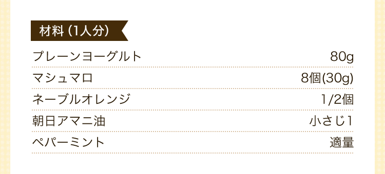 材料1人分　プレーンヨーグルト80g　マシュマロ8個(30g)　ネーブルオレンジ1/2個　朝日アマニ油小さじ1　ペパーミント適量　